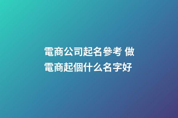 電商公司起名參考 做電商起個什么名字好-第1張-公司起名-玄機派